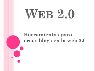 WEB 2.0
Herramientas para
crear blogs en la web 2.0
 