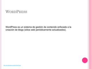WORDPRESS


    WordPress es un sistema de gestión de contenido enfocado a la
    creación de blogs (sitios web periódicamente actualizados).




http://es.wikipedia.org/wiki/WordPress
 
