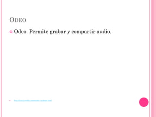 ODEO
   Odeo. Permite grabar y compartir audio.




   http://lunica.weebly.com/sonido-y-podcast.html
 