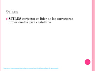 STILUS
       STILUS corrector es líder de los correctores
        profesionales para castellano




http://www.educacontic.es/blog/stilus-corrector-al-servicio-del-aprendizaje-de-la-ortografia
 