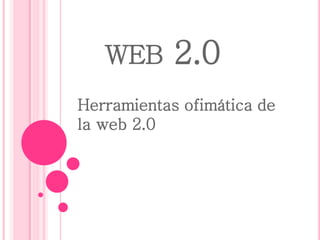 WEB      2.0
Herramientas ofimática de
la web 2.0
 