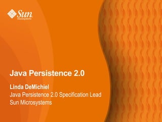 Java Persistence 2.0
Linda DeMichiel
Java Persistence 2.0 Specification Lead
Sun Microsystems
 