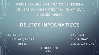 REPÚBLICA BOLIVARIANA DE VENEZUELA
UNIVERSIDAD BICENTENARIA DE ARAGUA
NÚCLEO APURE
DELITOS INFORMATICOS
PROFESORA:
ING. ALEJANDRA
REYES
BACHILLER:
LINDA DIAZ
C.I: 27.211.040
FEBRERO DE
2020
 