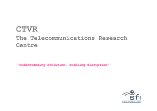 CTVR
The Telecommunications Research
Centre


“understanding evolution, enabling disruption”
 
