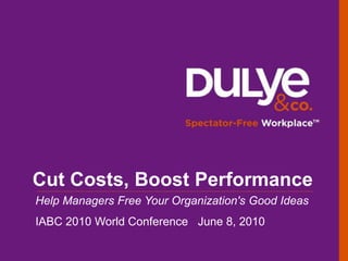 Cut Costs, Boost Performance Help Managers Free Your Organization's Good Ideas IABC 2010 World Conference   June 8, 2010 