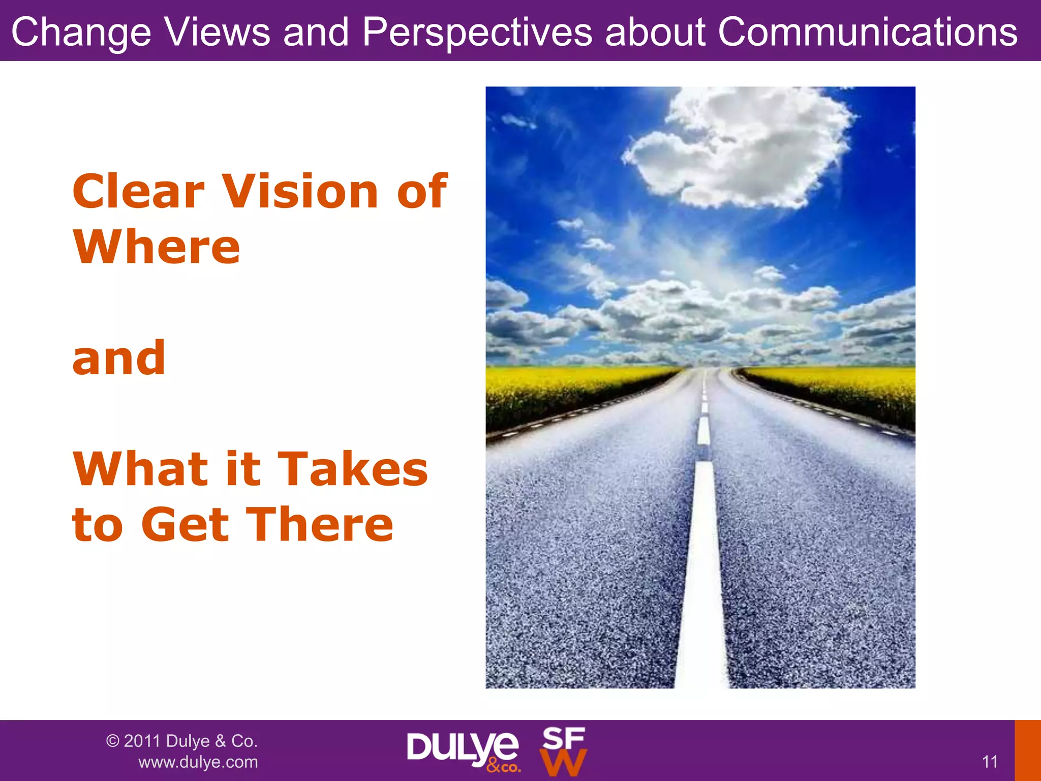 Change Views and Perspectives about Communications



   Clear Vision of
   Where

   and

   What it Takes
   to Get There



    © 2011 Dulye & Co.
       www.dulye.com                            11
 