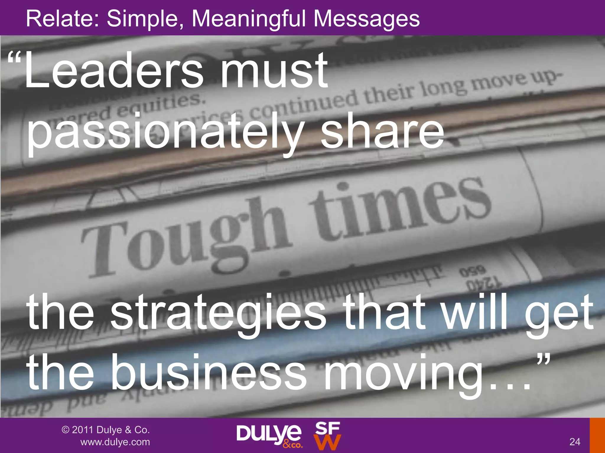 Relate: Simple, Meaningful Messages

“Leaders must
 passionately share


the strategies that will get
the business moving…”
   © 2011 Dulye & Co.
      www.dulye.com                   24
 