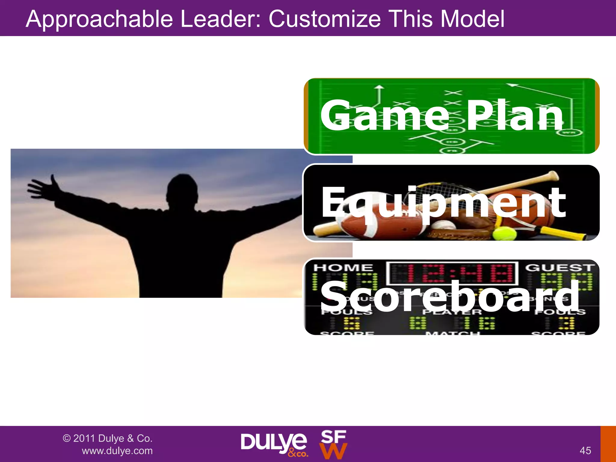 Approachable Leader: Customize This Model



                         Game Plan

                         Equipment

                         Scoreboard


   © 2011 Dulye & Co.
      www.dulye.com                         45
 