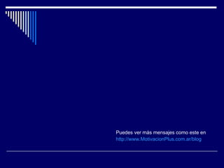 Puedes ver más mensajes como este en http://www.MotivacionPlus.com.ar/blog