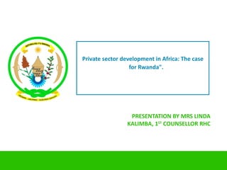 Private sector development in Africa: The case
                  for Rwanda".




                  PRESENTATION BY MRS LINDA
                 KALIMBA, 1ST COUNSELLOR RHC
 