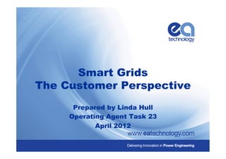 Smart Grids
The Customer Perspective
Prepared by Linda Hull
Operating Agent Task 23
April 2012
 