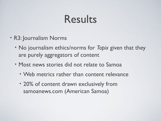 Results
• R3: Journalism Norms
• No journalism ethics/norms for Topix given that they
are purely aggregators of content
• ...