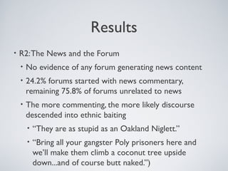 Results
• R2:The News and the Forum
• No evidence of any forum generating news content
• 24.2% forums started with news co...
