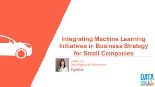 Integrating Machine Learning
Initiatives in Business Strategy
for Small Companies
Linda Liu
Data Analytics & Data Science
 