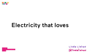 Electricity that loves
Linda Liukas
@lindaliukas
 