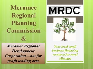 Your local small
business financing
resource for rural
Missouri
Meramec
Regional
Planning
Commission
&
Meramec Regional
Development
Corporation—not for
profit lending arm
 