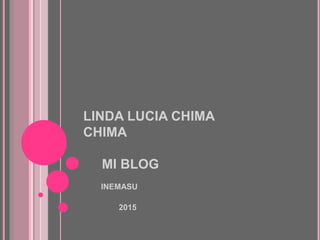 LINDA LUCIA CHIMA
CHIMA
MI BLOG
INEMASU
2015
 
