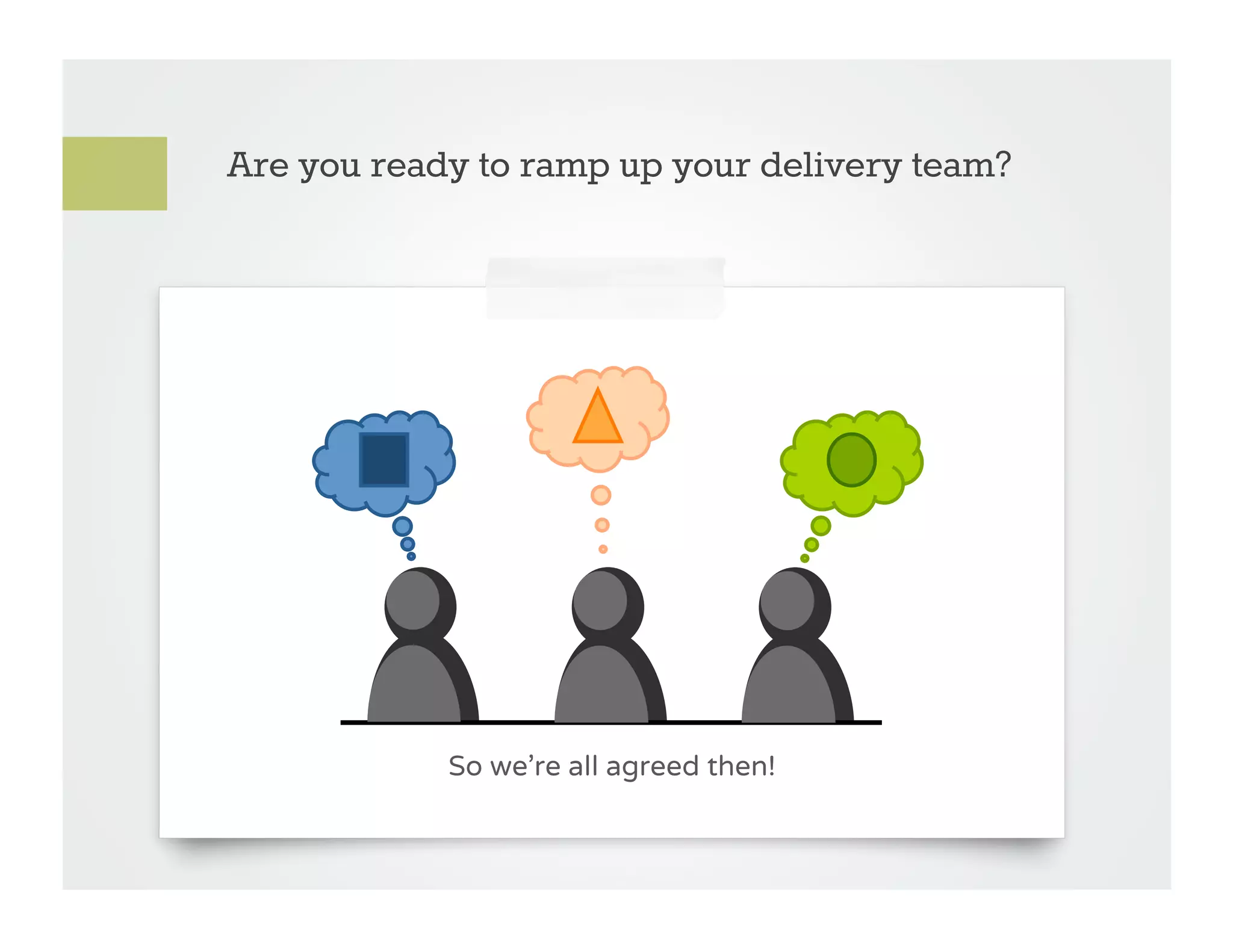 Are you ready to ramp up your delivery team?




            So we’re all agreed then!
 