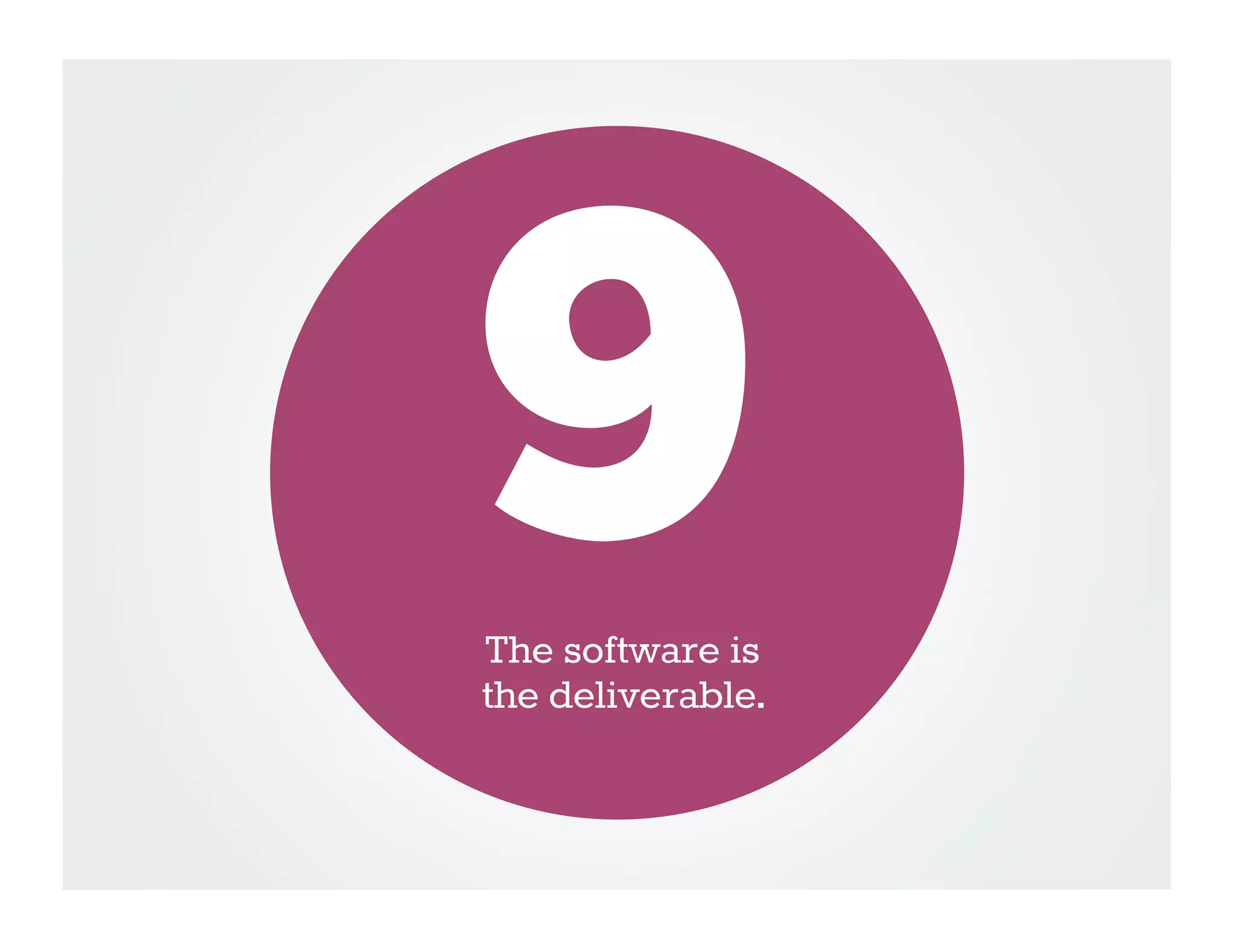 9
The software is
the deliverable.
 