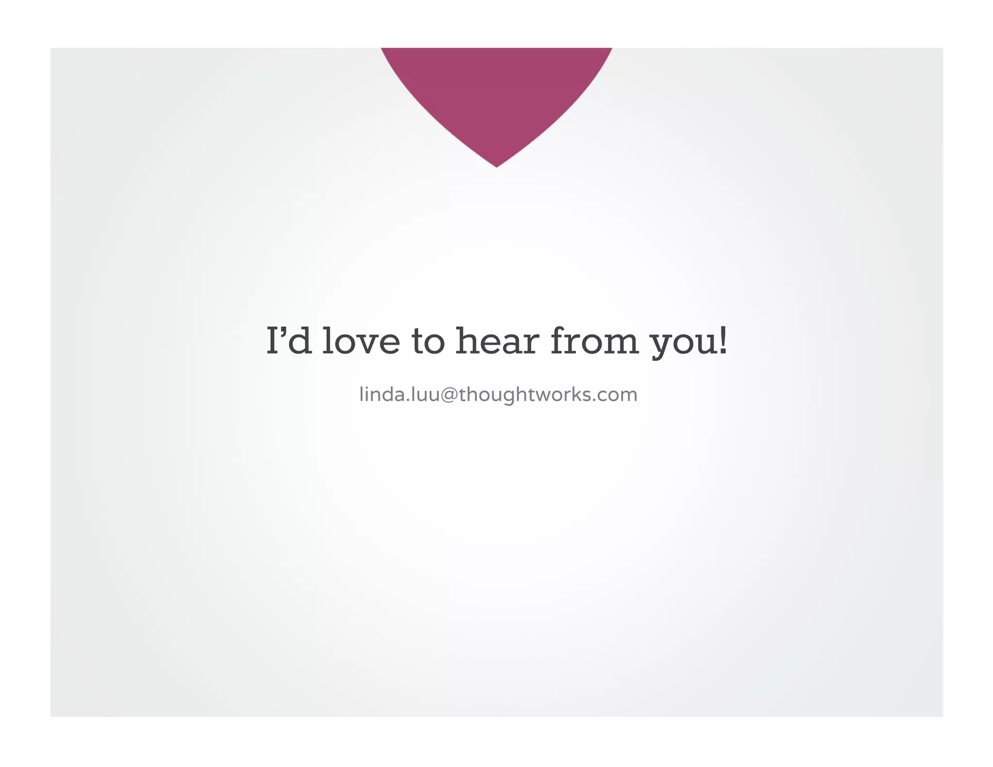 I’d love to hear from you!
     linda.luu@thoughtworks.com
 