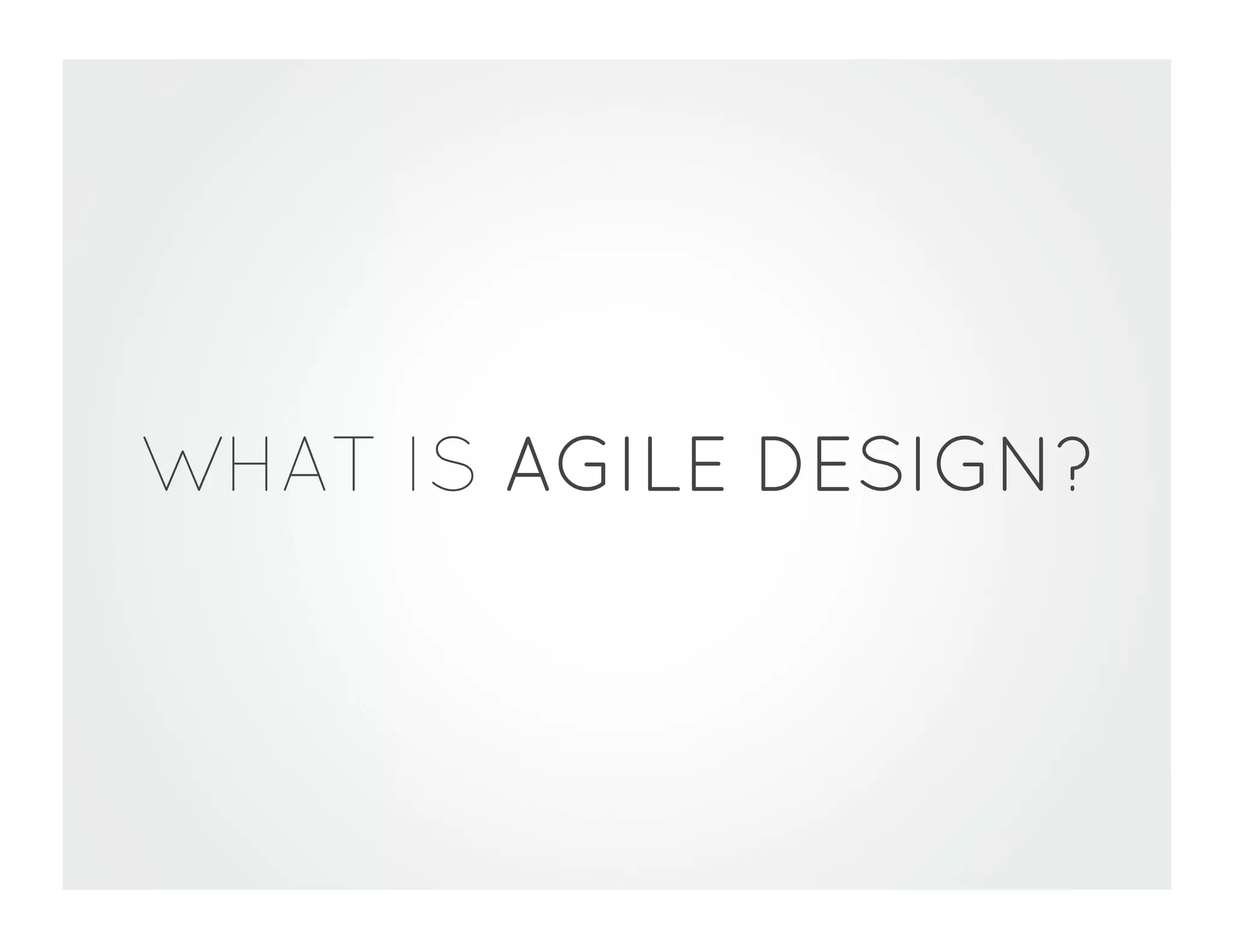 WHAT IS AGILE DESIGN?
 