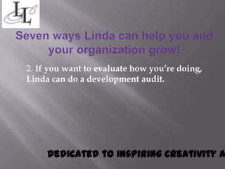 2. If you want to evaluate how you’re doing,
Linda can do a development audit.




     Dedicated to inspiring creativity a
 