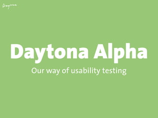 Daytona Alpha
Our way of usability testing

 