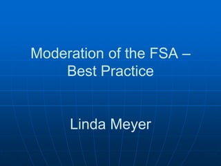 Moderation of the FSA –
Best Practice
Linda Meyer
 