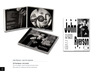 John Ryerson  Jazz trio musician
CD Packaging + mini poster
CD rom design, interior booklet and back insert.

6

Mini poster for restaurant window advertising.

 