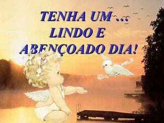     TENHA UM … LINDO E  ABENÇOADO DIA! 