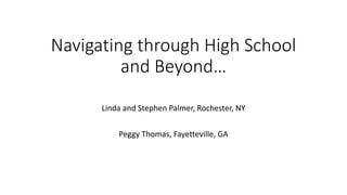 Navigating through High School
and Beyond…
Linda and Stephen Palmer, Rochester, NY
Peggy Thomas, Fayetteville, GA
 