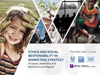 ETHICS	
  AND	
  SOCIAL	
  
RESPONSIBILITY	
  IN	
  
MARKETING	
  STRATEGY	
  	
  
Purpose	
  Leadership	
  and	
  	
  
Brand	
  Success	
  Aligned	
  	
  
Thursday,	
  April	
  7,	
  2016	
  
 