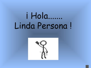 ¡ Hola ....... Linda Persona !                            