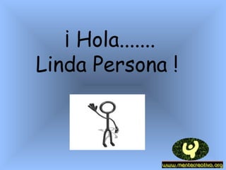 ¡ Hola.......
Linda Persona !
                        
 