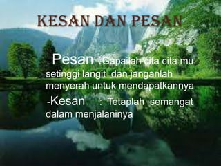 KESAN DAN PESAN
-Pesan :Gapailah cita cita mu
setinggi langit dan janganlah
menyerah untuk mendapatkannya
-Kesan : Tetaplah semangat
dalam menjalaninya
 