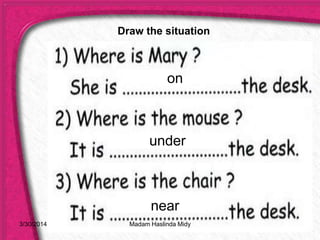 on
under
near
3/30/2014
Draw the situation
Madam Haslinda Midy
 