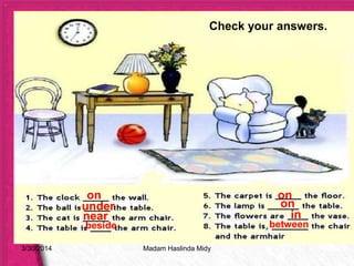 3/30/2014
on
under
near
beside
on
on
in
between
Check your answers.
Madam Haslinda Midy
 