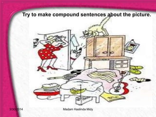 3/30/2014
Try to make compound sentences about the picture.
Madam Haslinda Midy
 
