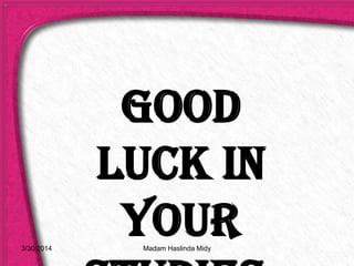 Good
luck in
your3/30/2014 Madam Haslinda Midy
 
