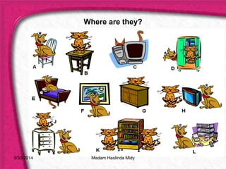 3/30/2014
Where are they?
Madam Haslinda Midy
 