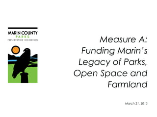 Measure A:
  Funding Marin’s
 Legacy of Parks,
Open Space and
        Farmland
           March 21, 2013
 