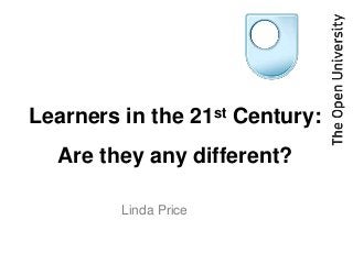 Learners in the       21st   Century:
  Are they any different?

        Linda Price
 