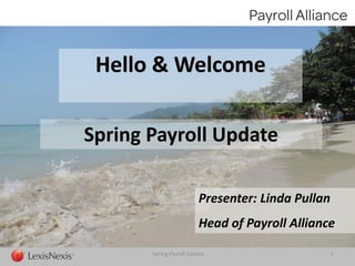 Spring Payroll Update 1
Hello & Welcome
Spring Payroll Update
Presenter: Linda Pullan
Head of Payroll Alliance
 