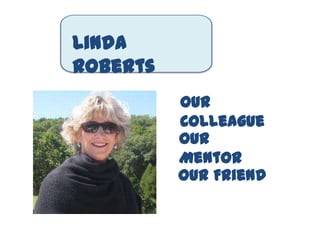 Linda
Roberts
          Our
          Colleague
          Our
          Mentor
          Our Friend
 