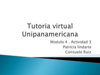 Tutoria virtualUnipanamericana Modulo 4 . Actividad 3 Patricia lindarte Consuelo Ruiz 