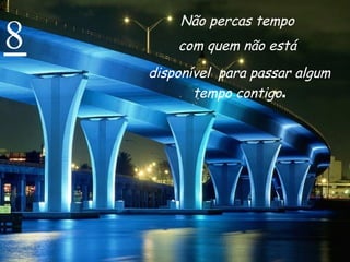8 Não percas tempo  com quem não está  disponível  para passar algum tempo contigo . 