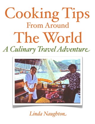 Cooking Tips
       From Around
      The World
A Culinary Travel Adventure




  !
        Linda Naughton
 