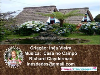 Criação: Inês Vieira
Música: Casa no Campo
Richard Clayderman.
inesdedes@gmail.com
 
