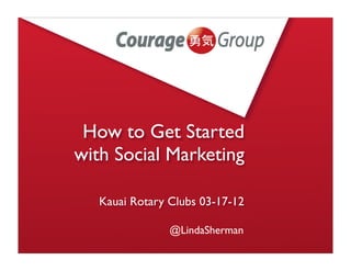 How to Get Started
with Social Marketing

   Kauai Rotary Clubs 03-17-12

                @LindaSherman
 