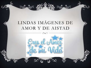 LINDAS IMÁGENES DE
AMOR Y DE AISTAD
 